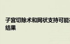 子宫切除术和网状支持可能在修复阴道脱垂方面具有相似的结果