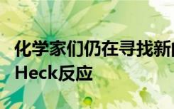 化学家们仍在寻找新的和有价值的方法来使用Heck反应