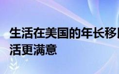 生活在美国的年长移民比当地出生的同行对生活更满意