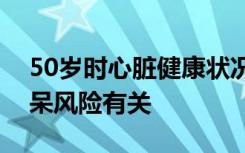 50岁时心脏健康状况与以后生活中较低的痴呆风险有关