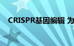 CRISPR基因编辑 为什么我们需要慢科学