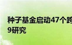 种子基金启动47个跨学科团队开展COVID-19研究