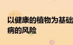 以健康的植物为基础的饮食可以降低2型糖尿病的风险