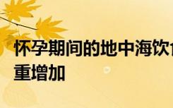 怀孕期间的地中海饮食可减少妊娠糖尿病和体重增加