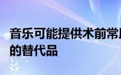 音乐可能提供术前常用于镇静神经的术前药物的替代品