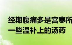 经期腹痛多是宫寒所致 所以经期一定要来上一些温补上的汤药