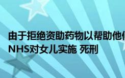 由于拒绝资助药物以帮助他们对抗终末期疾病 妈妈猛烈抨击NHS对女儿实施 死刑