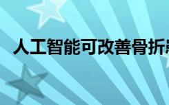 人工智能可改善骨折患者的X射线识别能力