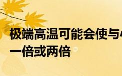 极端高温可能会使与心脏相关的死亡人数增加一倍或两倍