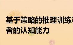 基于策略的推理训练可以改善轻度认知障碍患者的认知能力