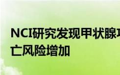 NCI研究发现甲状腺功能亢进症治疗后癌症死亡风险增加