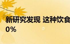 新研究发现 这种饮食可将你的死亡风险降低10％