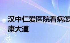 汉中仁爱医院看病怎么样 用专业技术铺开健康大道