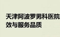 天津阿波罗男科医院怎么样 不忘初心 提高疗效与服务品质