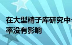 在大型精子库研究中长时间的精子冷冻对活产率没有影响