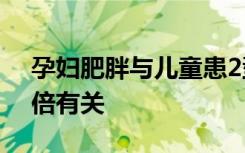 孕妇肥胖与儿童患2型糖尿病的风险增加3.5倍有关