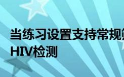 当练习设置支持常规筛查时护士更有可能进行HIV检测