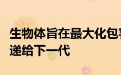 生物体旨在最大化包容性适应性以便将基因传递给下一代