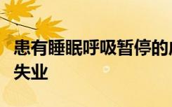 患有睡眠呼吸暂停的成年人更容易遭受非自愿失业