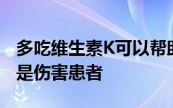 多吃维生素K可以帮助患者服用华法林，而不是伤害患者