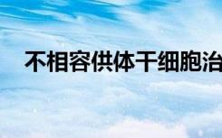 不相容供体干细胞治愈成人镰状细胞病人