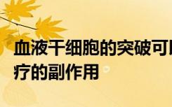 血液干细胞的突破可以使一些患者免于癌症治疗的副作用