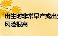 出生时非常早产或出生体重很低的人患肺病的风险很高