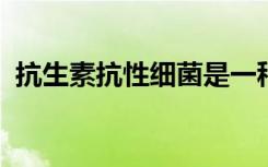 抗生素抗性细菌是一种日益严重的健康威胁