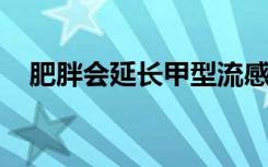 肥胖会延长甲型流感病毒脱落的持续时间