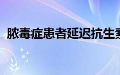 脓毒症患者延迟抗生素分娩相关的评分较低