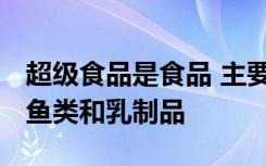 超级食品是食品 主要是植物性的 但也有一些鱼类和乳制品