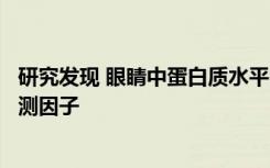 研究发现 眼睛中蛋白质水平的测试是阿尔茨海默病的潜在预测因子