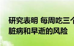 研究表明 每周吃三个或更多鸡蛋会增加患心脏病和早逝的风险