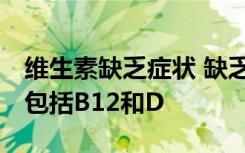 维生素缺乏症状 缺乏维生素的三种常见症状 包括B12和D