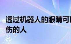 透过机器人的眼睛可以帮助那些有严重运动损伤的人