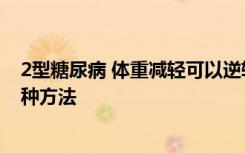 2型糖尿病 体重减轻可以逆转病情 减肥和降低血糖水平的6种方法