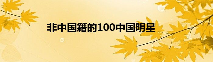 非中国籍的100中国明星