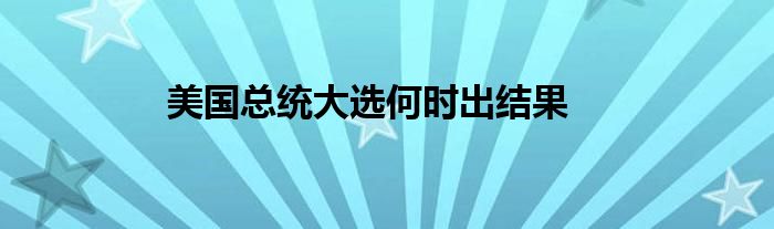 美国总统大选何时出结果