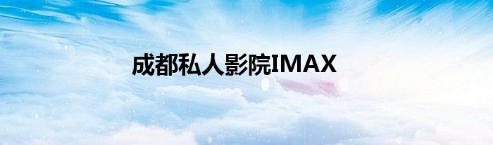 成都私人影院IMAX