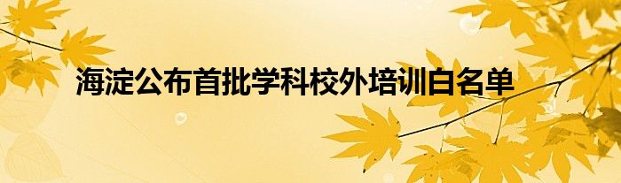 海淀公布首批学科校外培训白名单