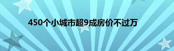 450个小城市超9成房价不过万