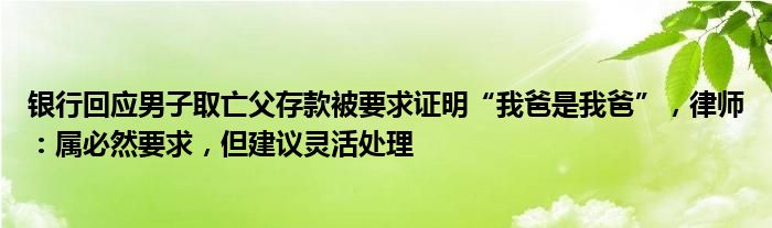 银行回应男子取亡父存款被要求证明“我爸是我爸”，律师：属必然要求，但建议灵活处理