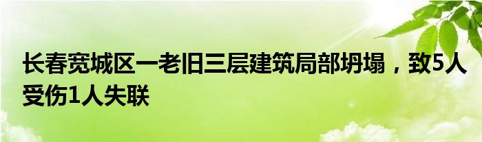 长春宽城区一老旧三层建筑局部坍塌，致5人受伤1人失联