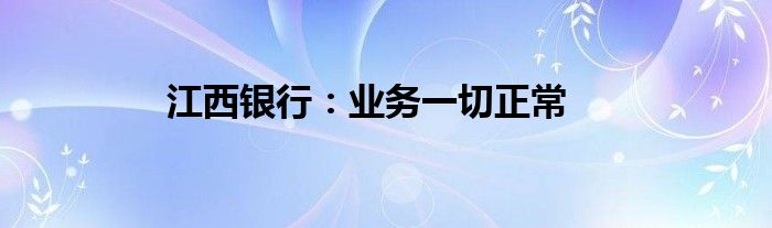 江西银行：业务一切正常