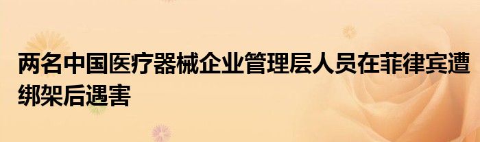 两名中国医疗器械企业管理层人员在菲律宾遭绑架后遇害