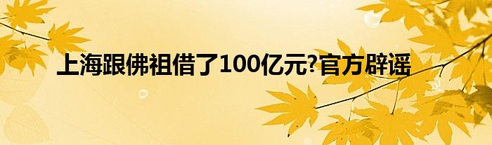 上海跟佛祖借了100亿元?官方辟谣