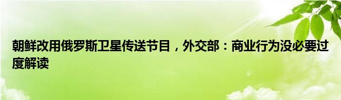 朝鲜改用俄罗斯卫星传送节目，外交部：商业行为没必要过度解读