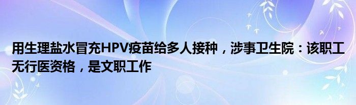 用生理盐水冒充HPV疫苗给多人接种，涉事卫生院：该职工无行医资格，是文职工作