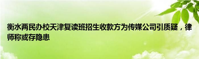 衡水两民办校天津复读班招生收款方为传媒公司引质疑，律师称或存隐患