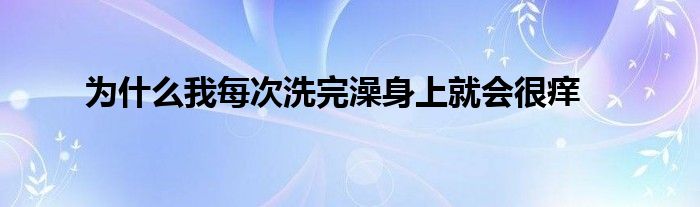 为什么我每次洗完澡身上就会很痒